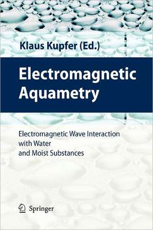 Electromagnetic Aquametry: Electromagnetic Wave Interaction with Water and Moist Substances de Klaus Kupfer