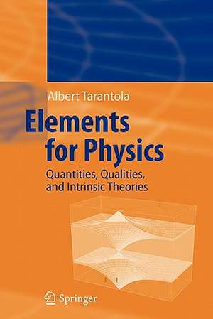 Elements for Physics: Quantities, Qualities, and Intrinsic Theories de Albert Tarantola