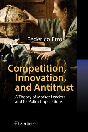 Competition, Innovation, and Antitrust: A Theory of Market Leaders and Its Policy Implications de Federico Etro