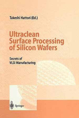 Ultraclean Surface Processing of Silicon Wafers: Secrets of VLSI Manufacturing de Takeshi Hattori