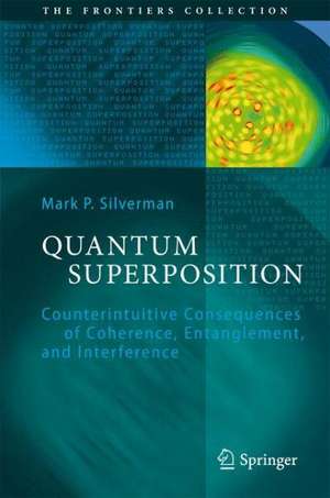 Quantum Superposition: Counterintuitive Consequences of Coherence, Entanglement, and Interference de Mark P. Silverman