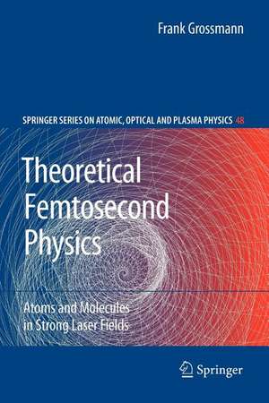 Theoretical Femtosecond Physics: Atoms and Molecules in Strong Laser Fields de Frank Grossmann