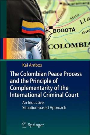 The Colombian Peace Process and the Principle of Complementarity of the International Criminal Court: An Inductive, Situation-based Approach de Kai Ambos