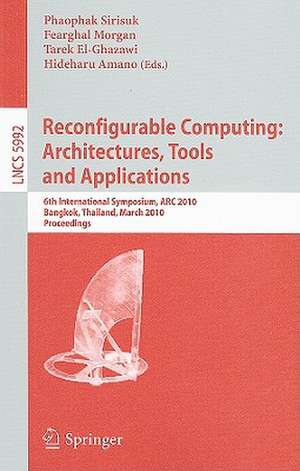 Reconfigurable Computing: Architectures, Tools and Applications: 6th International Symposium, ARC 2010, Bangkok, Thailand, March 17-19, 2010, Proceedings de Phaophak Sirisuk