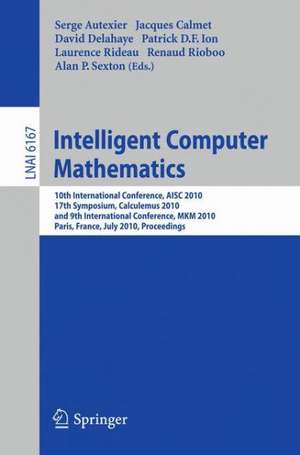 Intelligent Computer Mathematics: 10th International Conference, AISC 2010, 17th Symposium, Calculemus 2010, and 9th International Conference, MKM 2010, Paris, France, July 5-10, 2010. Proceedings de Serge Autexier