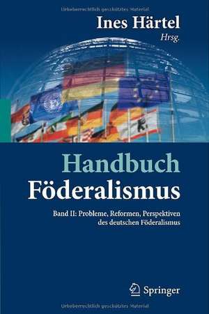 Handbuch Föderalismus - Föderalismus als demokratische Rechtsordnung und Rechtskultur in Deutschland, Europa und der Welt: Band II: Probleme, Reformen, Perspektiven des deutschen Föderalismus de Ines Härtel