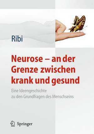 Neurose - an der Grenze zwischen krank und gesund: Eine Ideengeschichte zu den Grundfragen des Menschseins de Alfred Ribi