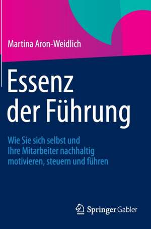 Essenz der Führung: Wie Sie sich selbst und Ihre Mitarbeiter nachhaltig motivieren, steuern und führen de Martina Aron-Weidlich