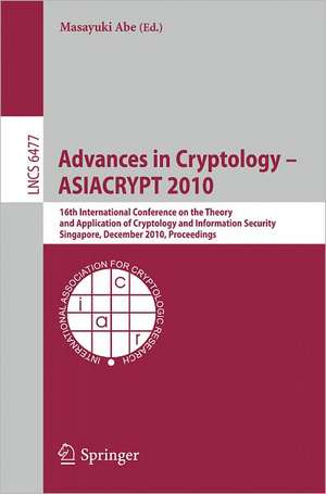 Advances in Cryptology - ASIACRYPT 2010: 16th International Conference on the Theory and Application of Cryptology and Information Security, Singapore, December 5-9, 2010. Proceedings de Masayuki Abe