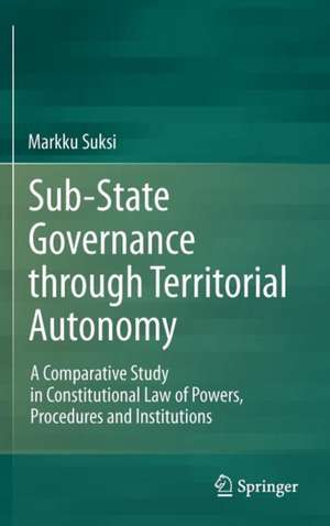 Sub-State Governance through Territorial Autonomy: A Comparative Study in Constitutional Law of Powers, Procedures and Institutions de Markku Suksi