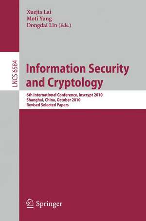 Information Security and Cryptology: 6th International Conference, Inscrypt 2010, Shanghai, China, October 20-24, 2010, Revised Selected Papers de Xuejia Lai