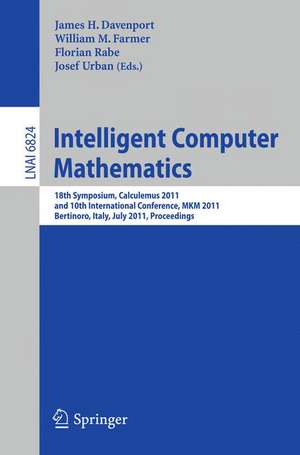 Intelligent Computer Mathematics: 18th Symposium, Calculemus 2011, and 10th International Conference, MKM 2011, Bertinoro, Italy, July 18-23, 2011, Proceedings de James H. Davenport