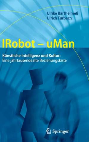 IRobot - uMan: Künstliche Intelligenz und Kultur: Eine jahrtausendealte Beziehungskiste de Ulrike Barthelmeß