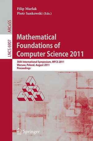 Mathematical Foundations of Computer Science 2011: 36th International Symposium, MFCS 2011, Warsaw, Poland, August 22-26, 2011, Proceedings de Filip Murlak