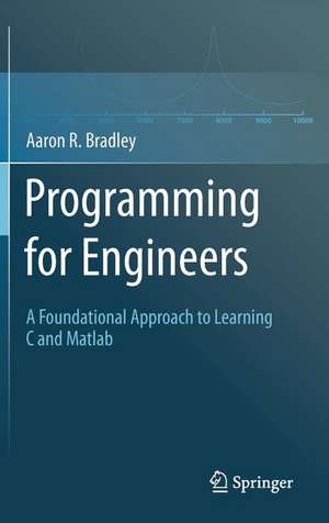 Programming for Engineers: A Foundational Approach to Learning C and Matlab de Aaron R. Bradley