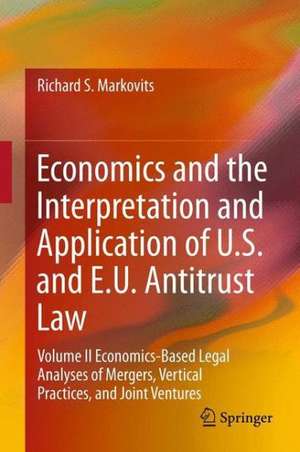 Economics and the Interpretation and Application of U.S. and E.U. Antitrust Law: Volume II Economics-Based Legal Analyses of Mergers, Vertical Practices, and Joint Ventures de Richard S. Markovits