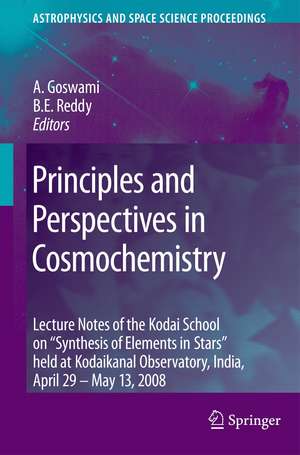 Principles and Perspectives in Cosmochemistry: Lecture Notes of the Kodai School on 'Synthesis of Elements in Stars' held at Kodaikanal Observatory, India, April 29 - May 13, 2008 de Aruna Goswami