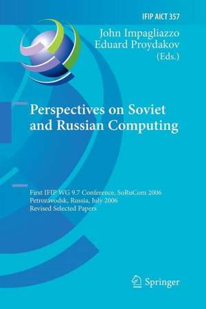 Perspectives on Soviet and Russian Computing: First IFIP WG 9.7 Conference, SoRuCom 2006, Petrozavodsk, Russia, July 3-7, 2006, Revised Selected Papers de John Impagliazzo