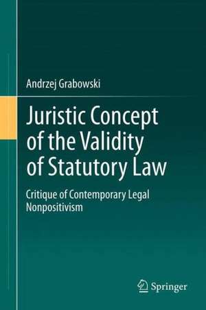 Juristic Concept of the Validity of Statutory Law: A Critique of Contemporary Legal Nonpositivism de Andrzej Grabowski