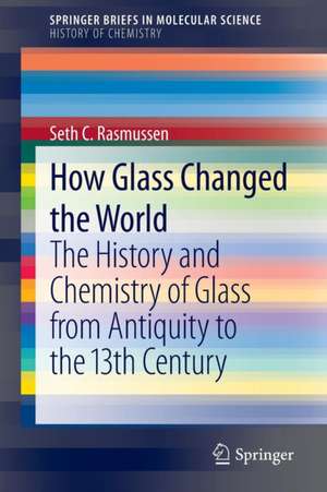 How Glass Changed the World: The History and Chemistry of Glass from Antiquity to the 13th Century de Seth C. Rasmussen