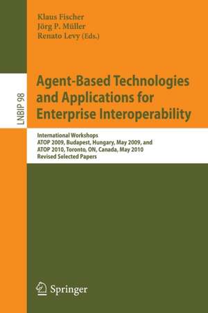 Agent-Based Technologies and Applications for Enterprise Interoperability: International Workshops ATOP 2009, Budapest, Hungary, May 12, 2009, and ATOP 2010, Toronto, ON, Canada, May 10, 2010, Revised Selected Papers de Klaus Fischer