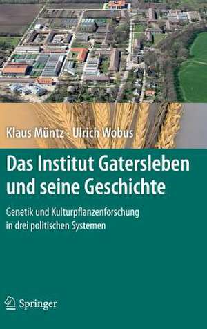 Das Institut Gatersleben und seine Geschichte: Genetik und Kulturpflanzenforschung in drei politischen Systemen de Klaus Müntz