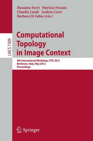 Computational Topology in Image Context: 4th International Workshop, CTIC 2012, Bertinoro, Italy, May 28-30, 2012, Proceedings de Massimo Ferri