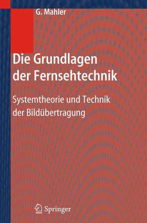 Die Grundlagen der Fernsehtechnik: Systemtheorie und Technik der Bildübertragung de Gerhard Mahler