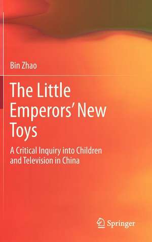 The Little Emperors’ New Toys: A Critical Inquiry into Children and Television in China de Bin Zhao