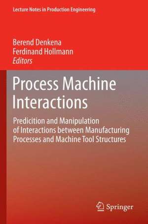 Process Machine Interactions: Predicition and Manipulation of Interactions between Manufacturing Processes and Machine Tool Structures de Berend Denkena