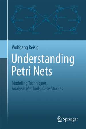 Understanding Petri Nets: Modeling Techniques, Analysis Methods, Case Studies de Wolfgang Reisig