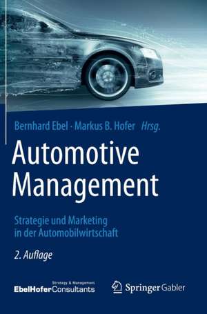 Automotive Management: Strategie und Marketing in der Automobilwirtschaft de Bernhard Ebel