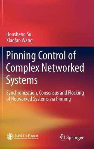 Pinning Control of Complex Networked Systems: Synchronization, Consensus and Flocking of Networked Systems via Pinning de Housheng Su