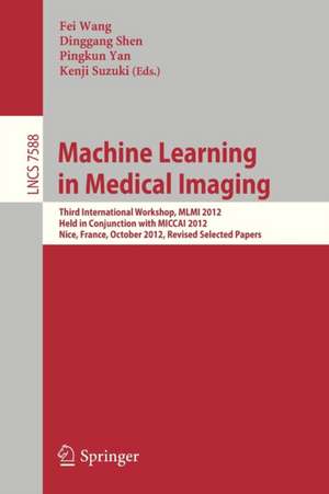 Machine Learning in Medical Imaging: Third International Workshop, MLMI 2012, Held in Conjunction with MICCAI 2012, Nice, France, October 1, 2012, Revised Selected Papers de Fei Wang