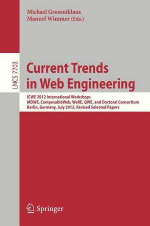 Current Trends in Web Engineering: ICWE 2012 International Workshops MDWE, ComposableWeb, WeRE, QWE, and Doctoral Consortium, Berlin, Germany, July 23-27, 2012, Revised Selected Papers de Michael Grossniklaus