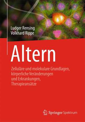 Altern: Zelluläre und molekulare Grundlagen, körperliche Veränderungen und Erkrankungen, Therapieansätze de Ludger Rensing