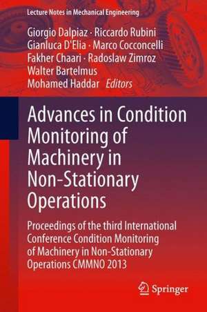 Advances in Condition Monitoring of Machinery in Non-Stationary Operations: Proceedings of the third International Conference on Condition Monitoring of Machinery in Non-Stationary Operations CMMNO 2013 de Giorgio Dalpiaz