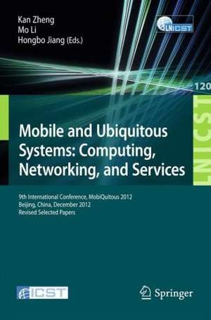 Mobile and Ubiquitous Systems: Computing, Networking, and Services: 9th International Conference, MOBIQUITOUS 2012, Beijing, China, December 12-14, 2012. Revised Selected Papers de Kan Zheng