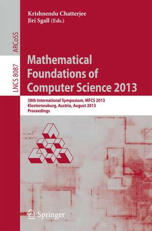 Mathematical Foundations of Computer Science 2013: 38th International Symposium, MFCS 2013, Klosterneuburg, Austria, August 26-30, 2013, Proceedings de Krishnendu Chatterjee