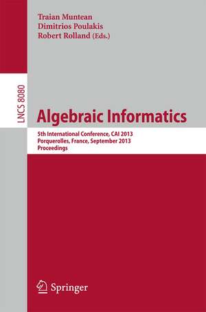 Algebraic Informatics: 5th International Conference, CAI 2013, Porquerolles, France, September 3-6, 2013. Proceedings de Traian Muntean