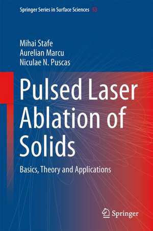 Pulsed Laser Ablation of Solids: Basics, Theory and Applications de Mihai Stafe