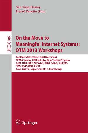 On the Move to Meaningful Internet Systems: OTM 2013 Workshops: Confederated International Workshops: OTM Academy, OTM Industry Case Studies Program, ACM, EI2N, ISDE, META4eS, ORM, SeDeS, SINCOM, SMS and SOMOCO 2013, Graz, Austria, September 9 - 13, 2013, Proceedings de Yan Tang Demey