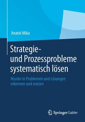 Strategie- und Prozessprobleme systematisch lösen: Muster in Problemen und Lösungen erkennen und nutzen de Anatol Mika