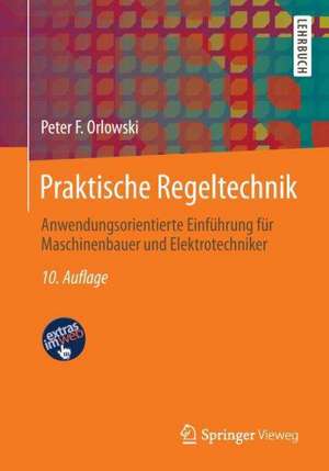 Praktische Regeltechnik: Anwendungsorientierte Einführung für Maschinenbauer und Elektrotechniker de Peter F. Orlowski