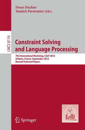 Constraint Solving and Language Processing: 7th International Workshop, CSLP 2012, Orléans, France, September 13-14, 2012, Revised Selected Papers de Denys Duchier