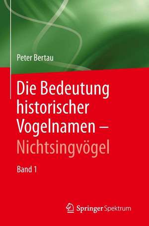 Die Bedeutung historischer Vogelnamen - Nichtsingvögel: Band 1 de Peter Bertau