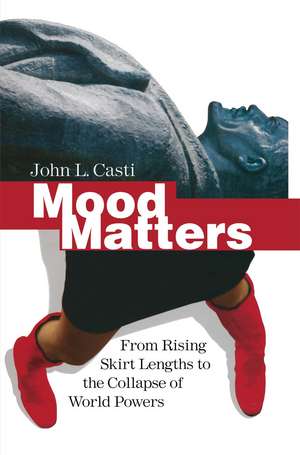 Mood Matters: From Rising Skirt Lengths to the Collapse of World Powers de John L. Casti