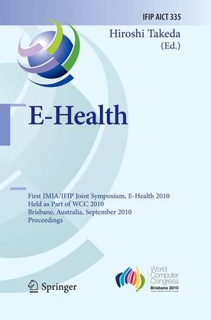 E-Health: First IMIA/IFIP Joint Symposium, E-Health 2010, Held as Part of WCC 2010, Brisbane, Australia, September 20-23, 2010, Proceedings de Hiroshi Takeda