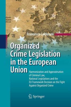 Organized Crime Legislation in the European Union: Harmonization and Approximation of Criminal Law, National Legislations and the EU Framework Decision on the Fight Against Organized Crime de Francesco Calderoni