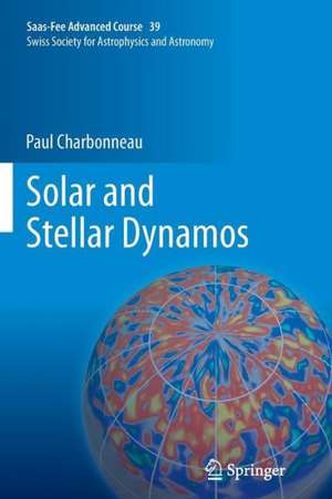 Solar and Stellar Dynamos: Saas-Fee Advanced Course 39 Swiss Society for Astrophysics and Astronomy de Paul Charbonneau